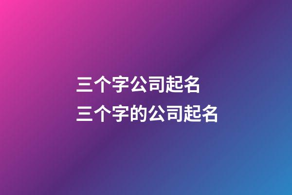 三个字公司起名 三个字的公司起名